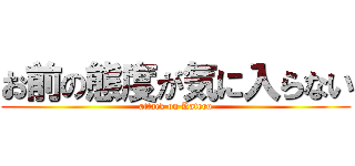 お前の態度が気に入らない (attack on Kateru)