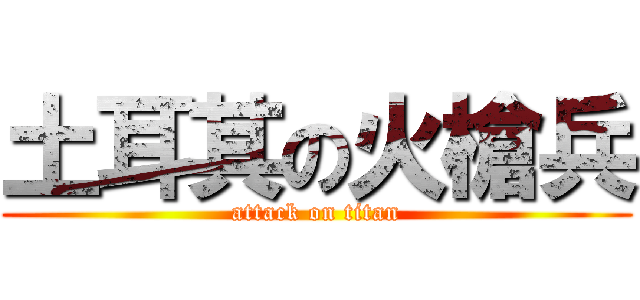 土耳其の火槍兵 (attack on titan)