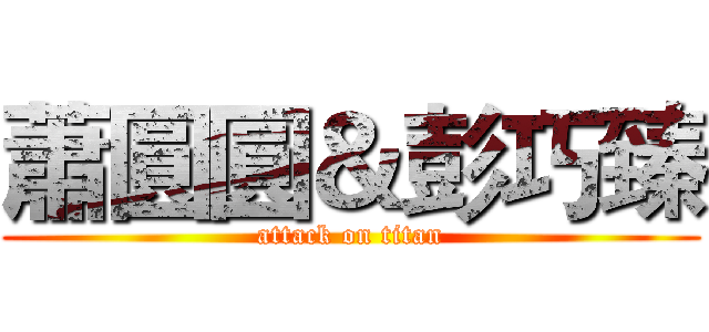 蕭圓圓＆彭巧臻 (attack on titan)