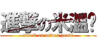 進撃の米温屌 (attack on miwen penis)