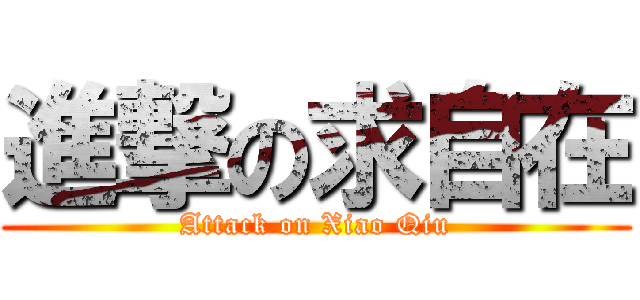 進撃の求自在 (Attack on Xiao Qiu)