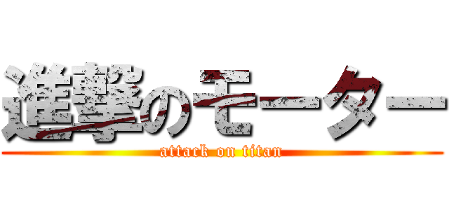 進撃のモーター (attack on titan)