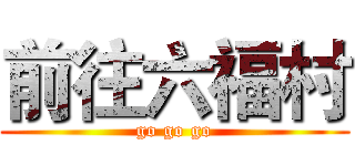 前往六福村 (go go go)