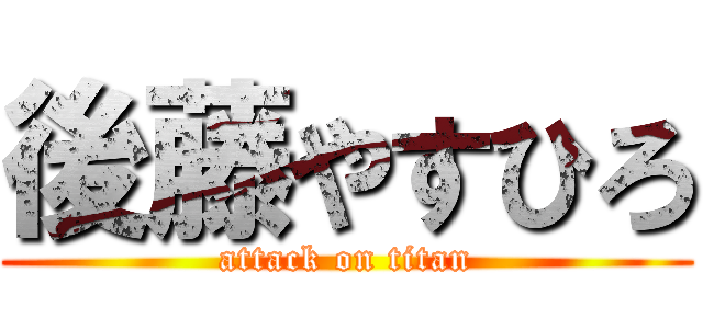 後藤やすひろ (attack on titan)