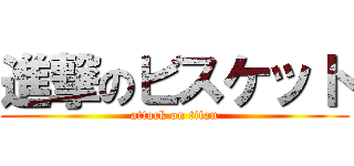 進撃のビスケット (attack on titan)