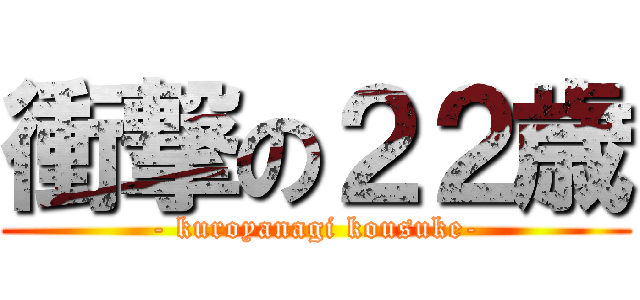 衝撃の２２歳 (- kuroyanagi kousuke-)