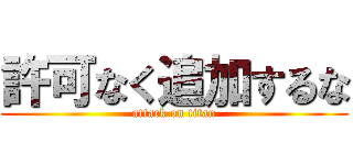 許可なく追加するな (attack on titan)