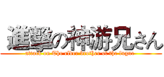  進擊の神游兄さん (attack on The elder brother of the fugue )