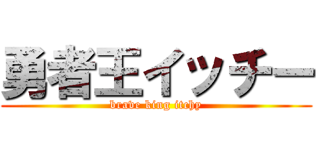 勇者王イッチー (brave king itchy)