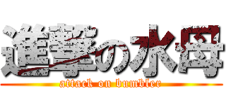 進撃の水母 (attack on bumbler)