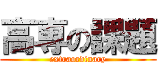 高専の課題 (extraordinary)