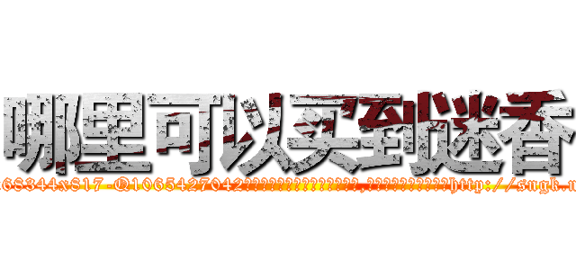 哪里可以买到迷香 (哪里可以买到迷香【电-151x68344x817-Q1065427042元吉药业】我们做的是长期生意,靠的是老客户长期支持http://sngk.net/PVETwO

参考消息网我们做的是长期生意,靠的是老客户长期支持也许我们早该意识到，就连鲍勃·霍斯金斯（金球奖戏剧类电影男主角 
)