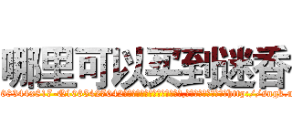 哪里可以买到迷香 (哪里可以买到迷香【电-151x68344x817-Q1065427042元吉药业】我们做的是长期生意,靠的是老客户长期支持http://sngk.net/PVETwO

参考消息网我们做的是长期生意,靠的是老客户长期支持也许我们早该意识到，就连鲍勃·霍斯金斯（金球奖戏剧类电影男主角 
)