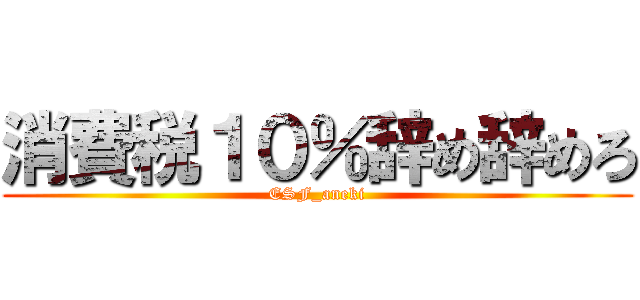 消費税１０％辞め辞めろ (ESF_aneki)