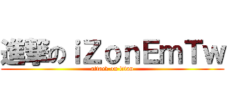 進撃のｉＺｏｎＥｍＴｗ (attack on titan)