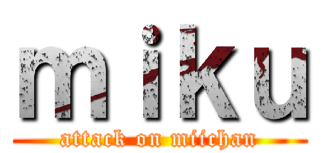 ｍｉｋｕ (attack on miichan)