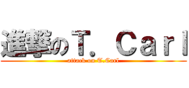 進撃のＴ．Ｃａｒｌ (attack on T.Carl)