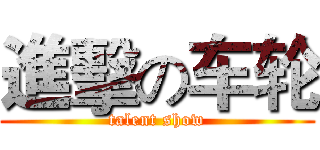 進擊の车轮 (talent show)