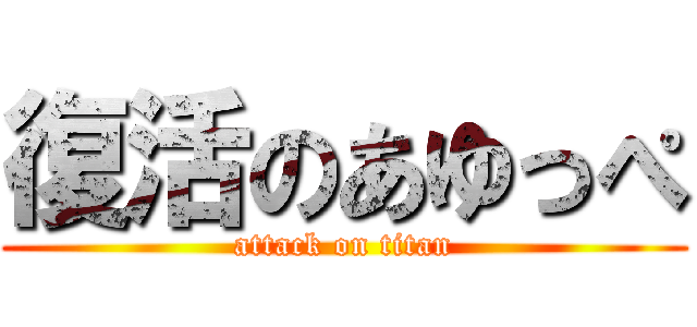 復活のあゆっぺ (attack on titan)