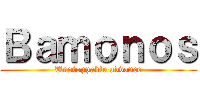 Ｂａｍｏｎｏｓ (Unstoppable advance)