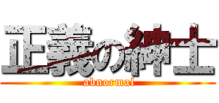 正義の紳士 ( abnormal)