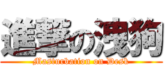 進撃の洩狗 (Masturbation on Desk)