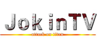 ＪｏｋｉｎＴＶ (attack on titan)