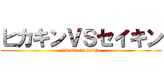 ヒカキンＶＳセイキン (hikakin vs seikin)