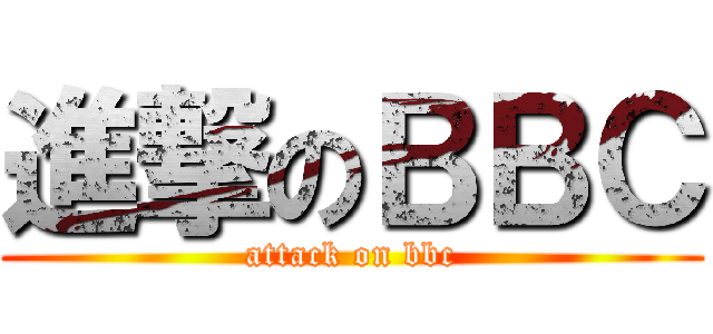進撃のＢＢＣ (attack on bbc)