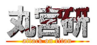 丸宮研 (attack on titan)