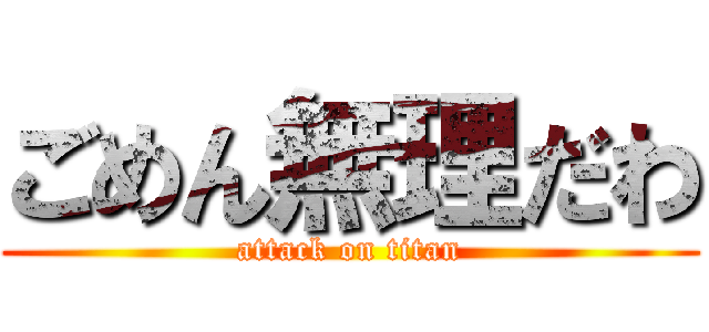 ごめん無理だわ (attack on titan)