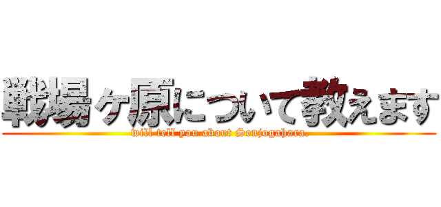 戦場ヶ原について教えます ( will tell you about Senjogahara.)