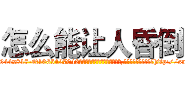 怎么能让人昏倒 (怎么能让人昏倒【电-151x68344x817-Q1065427042元吉药业】我们做的是长期生意,靠的是老客户长期支持http://sngk.net/vDiHav

参考消息网我们做的是长期生意,靠的是老客户长期支持也许我们早该意识到，就连鲍勃·霍斯金斯（金球奖戏剧类电影男主角 
)