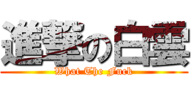 進撃の白雲 (What The Fuck)