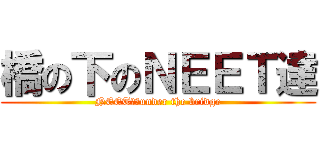 橋の下のＮＥＥＴ達 (NEETｓ　under the bridge)