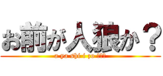 お前が人狼か？ (a ya shi i zo ???)