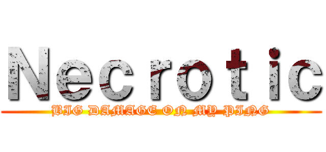 Ｎｅｃｒｏｔｉｃ (BIG DAMAGE ON MY PING)