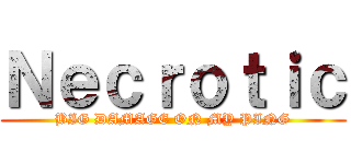 Ｎｅｃｒｏｔｉｃ (BIG DAMAGE ON MY PING)