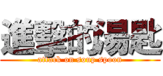 進擊的湯匙 (attack on soup spoon)