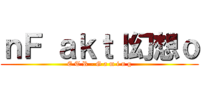 ｎＦ ａｋｔｌ幻想ｏ (E T R - G a m i n g)