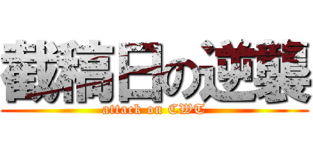截稿日の逆襲 (attack on CWT)