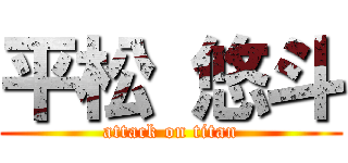平松 悠斗 (attack on titan)