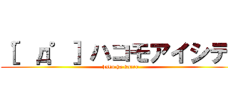 ［゜д゜］ハコモアイシテ！ (hako ha kaere)