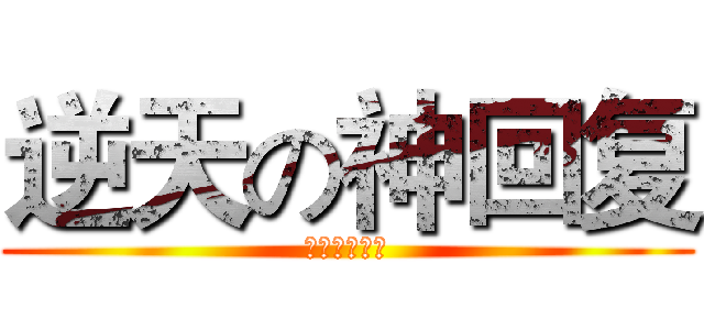 逆天の神回复 (呵呵呵呵呵呵)