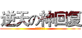 逆天の神回复 (呵呵呵呵呵呵)