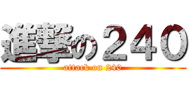 進撃の２４０ (attack on 240)