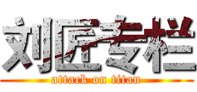 刘匠专栏 (attack on titan)