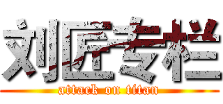 刘匠专栏 (attack on titan)