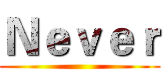 Ｎｅｖｅｒ ()