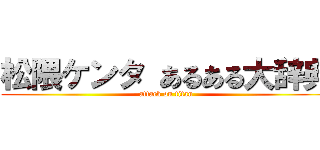 松隈ケンタ あるある大辞典 (attack on titan)